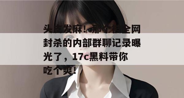 头皮发麻！那个被全网封杀的内部群聊记录曝光了，17c黑料带你吃个爽！